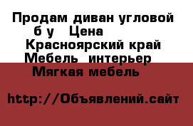 Продам диван угловой б/у › Цена ­ 5 000 - Красноярский край Мебель, интерьер » Мягкая мебель   
